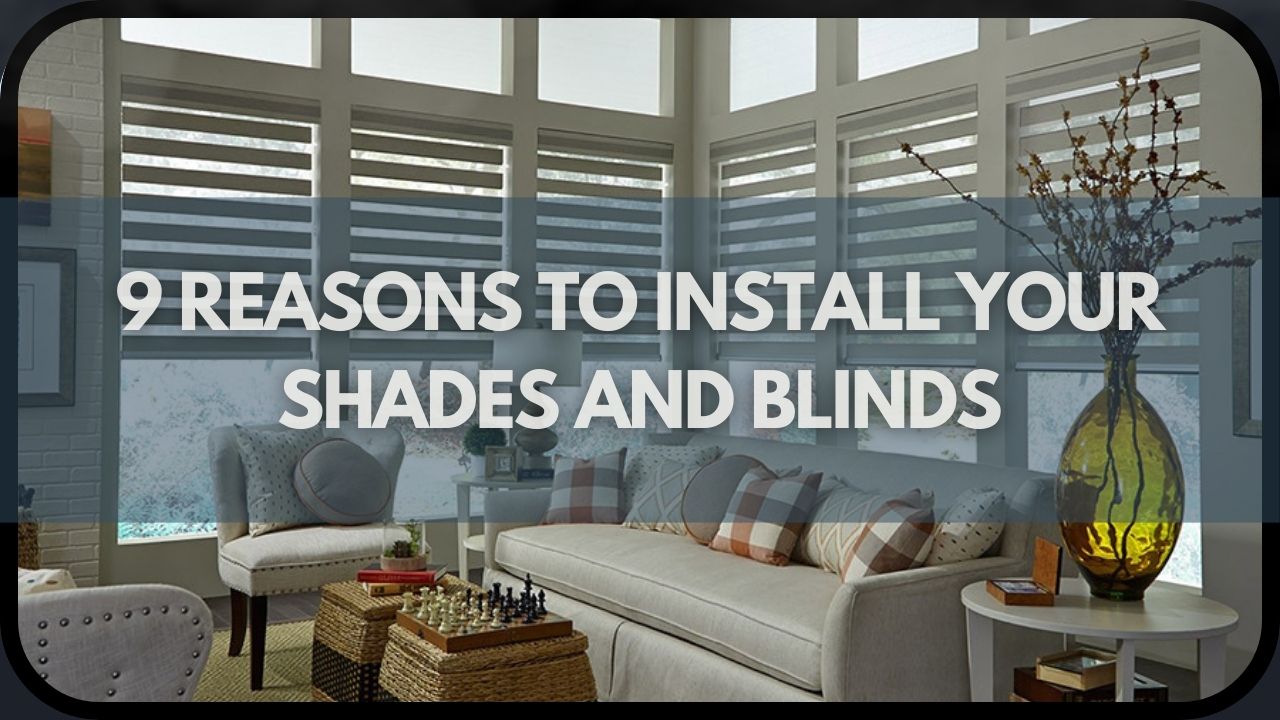 9 Reasons to Install Your Shades and Blinds