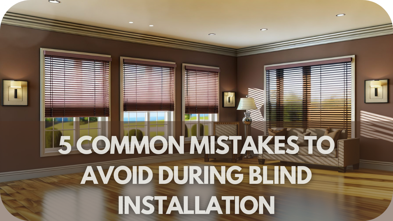 5 Common Mistakes to Avoid During Blind Installation (and How to Fix Them)