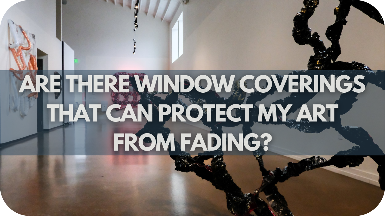 Are There Window Coverings That Can Protect My Art From Fading?