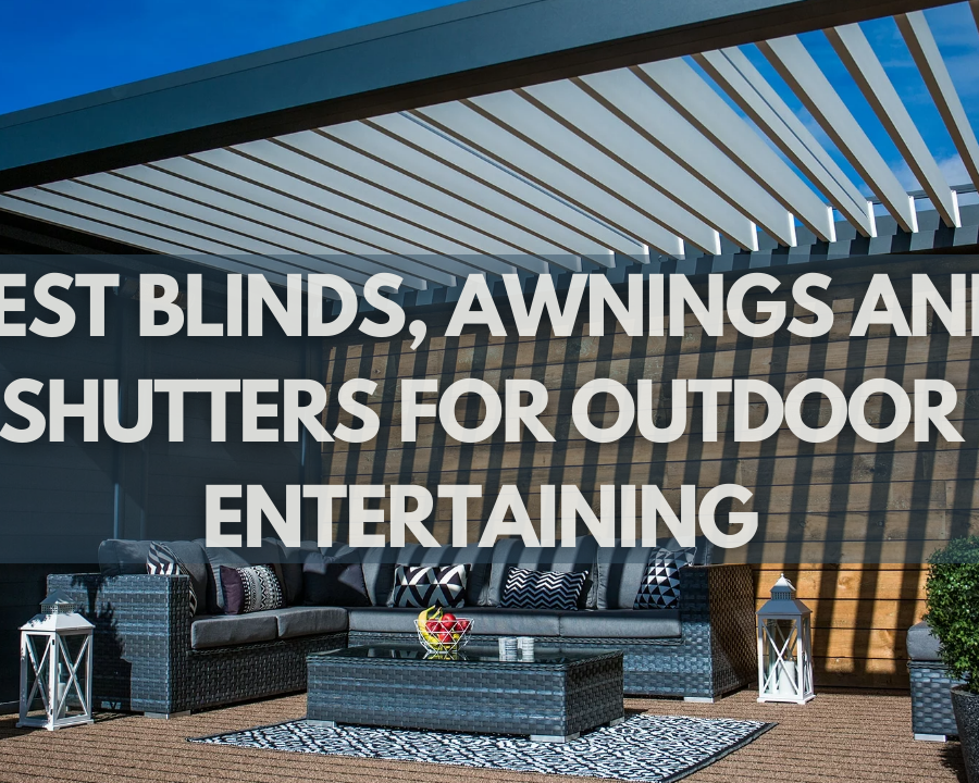 Best Blinds, Awnings and Shutters for Outdoor Entertaining