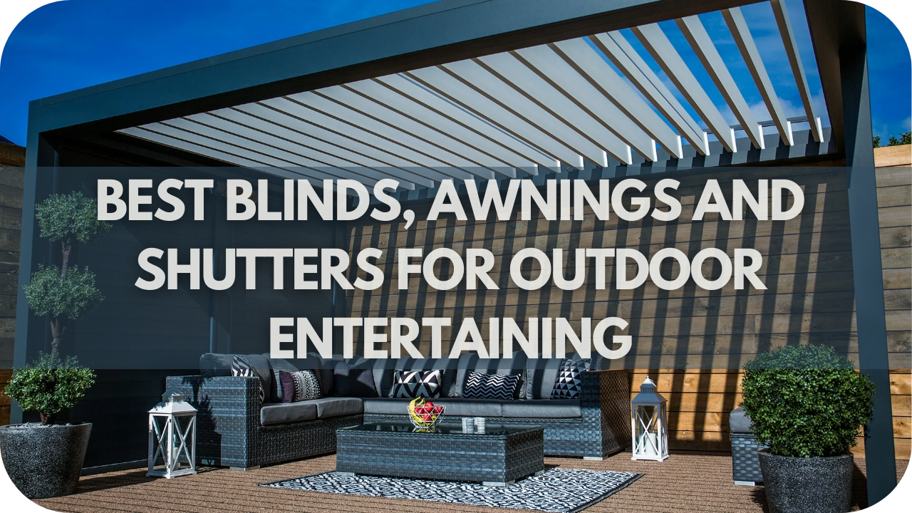 Best Blinds, Awnings and Shutters for Outdoor Entertaining