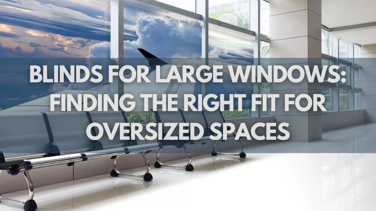 Blinds for Large Windows: Finding the Right Fit for Oversized Spaces