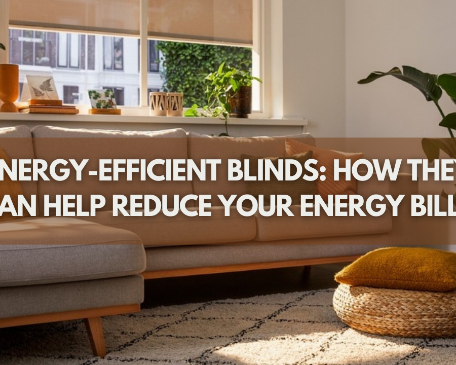 Energy-efficient Blinds: How They Can Help Reduce Your Energy Bills