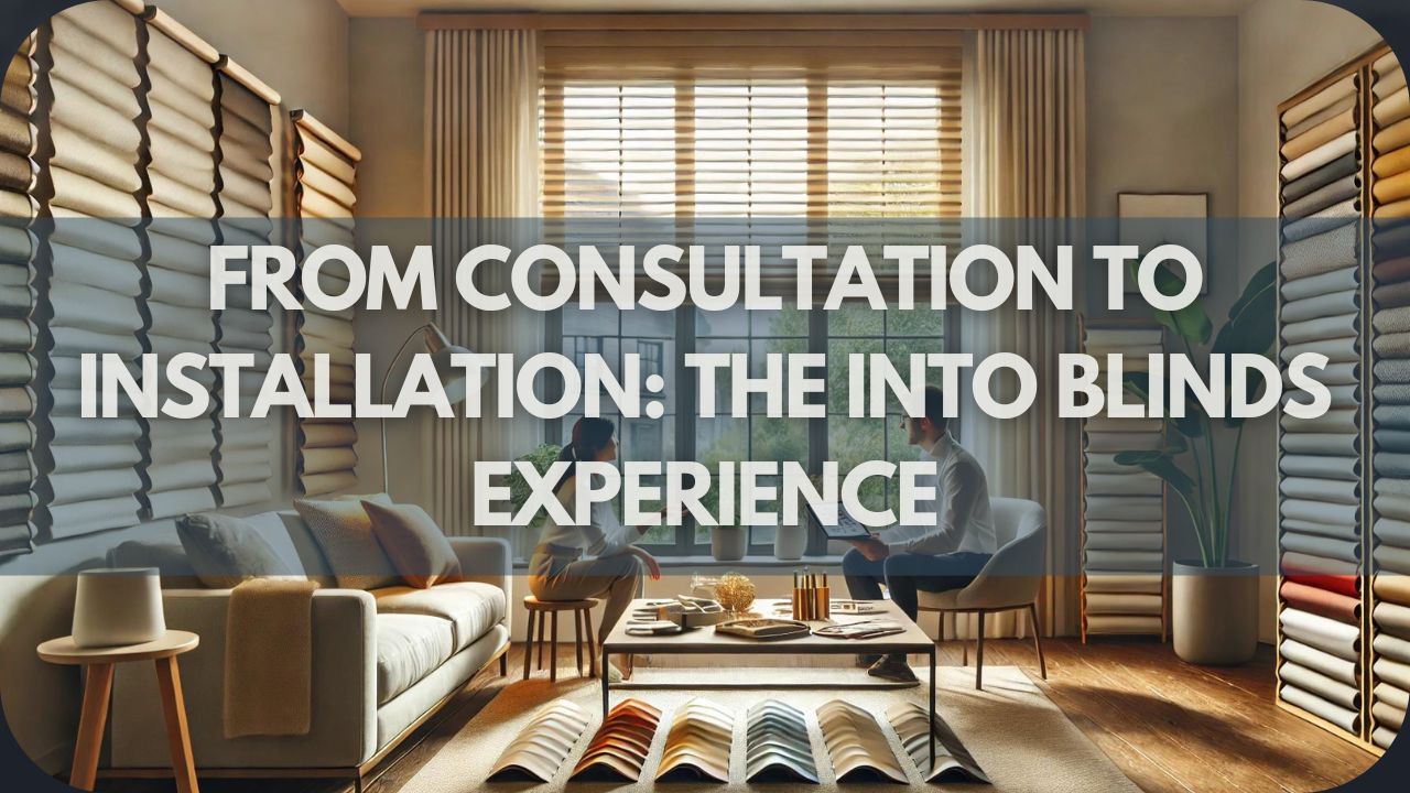 From Consultation to Installation The Into Blinds Experience