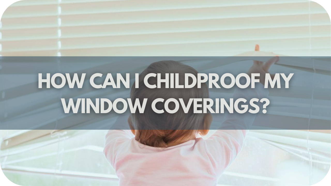 How Can I Childproof My Window Coverings?