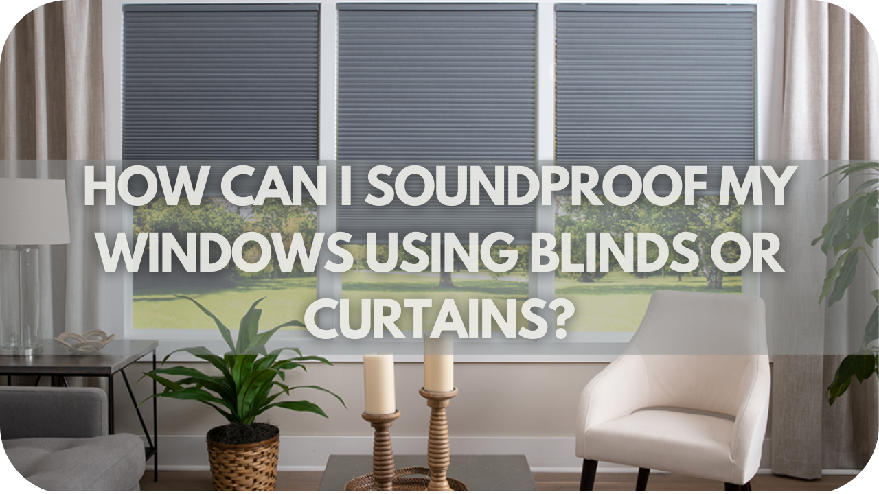 How Can I Soundproof My Windows Using Blinds or Curtains?