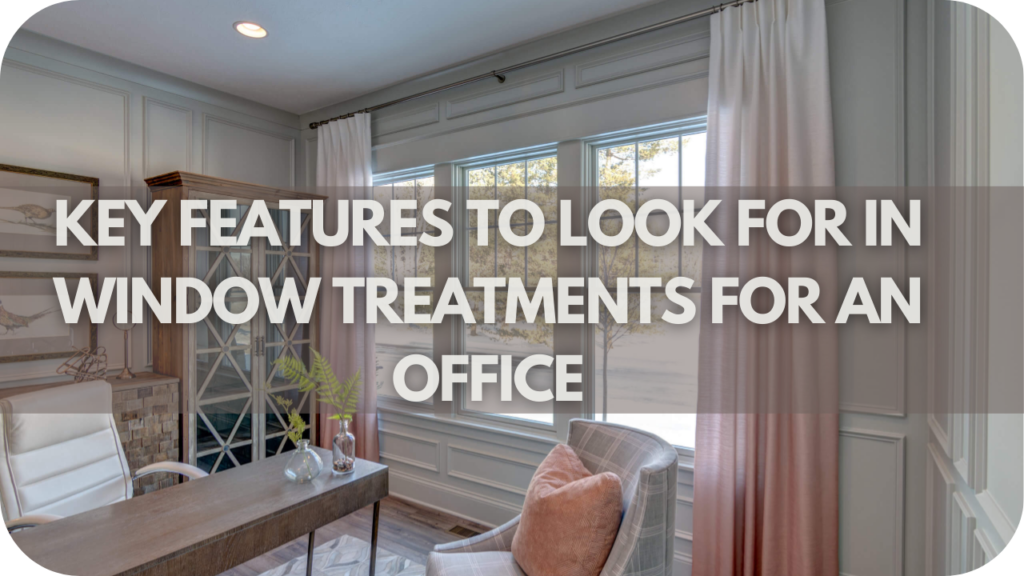 Key Features to Look for in Window Treatments for an Office