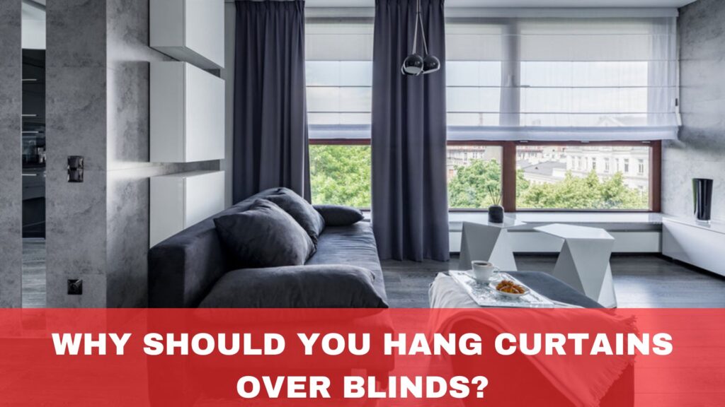 Why Should You Hang Curtains Over Blinds?