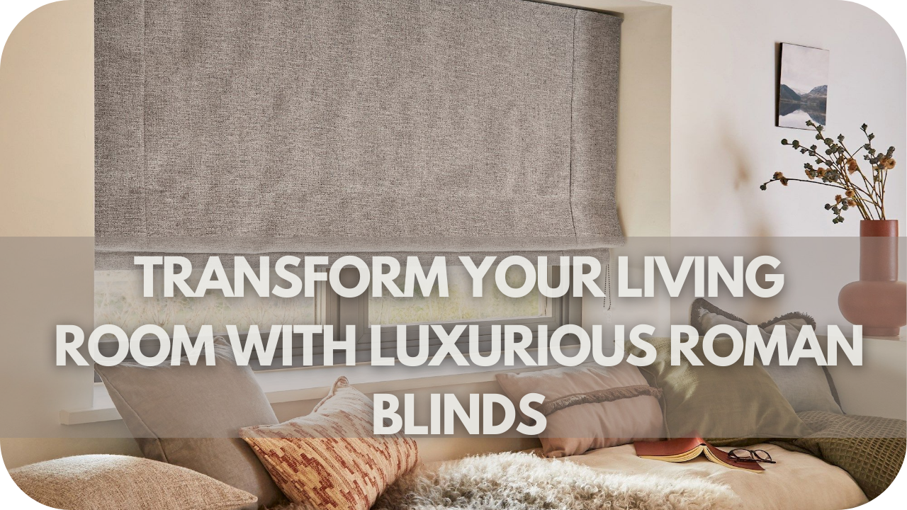 Transform Your Living Room With Luxurious Roman Blinds