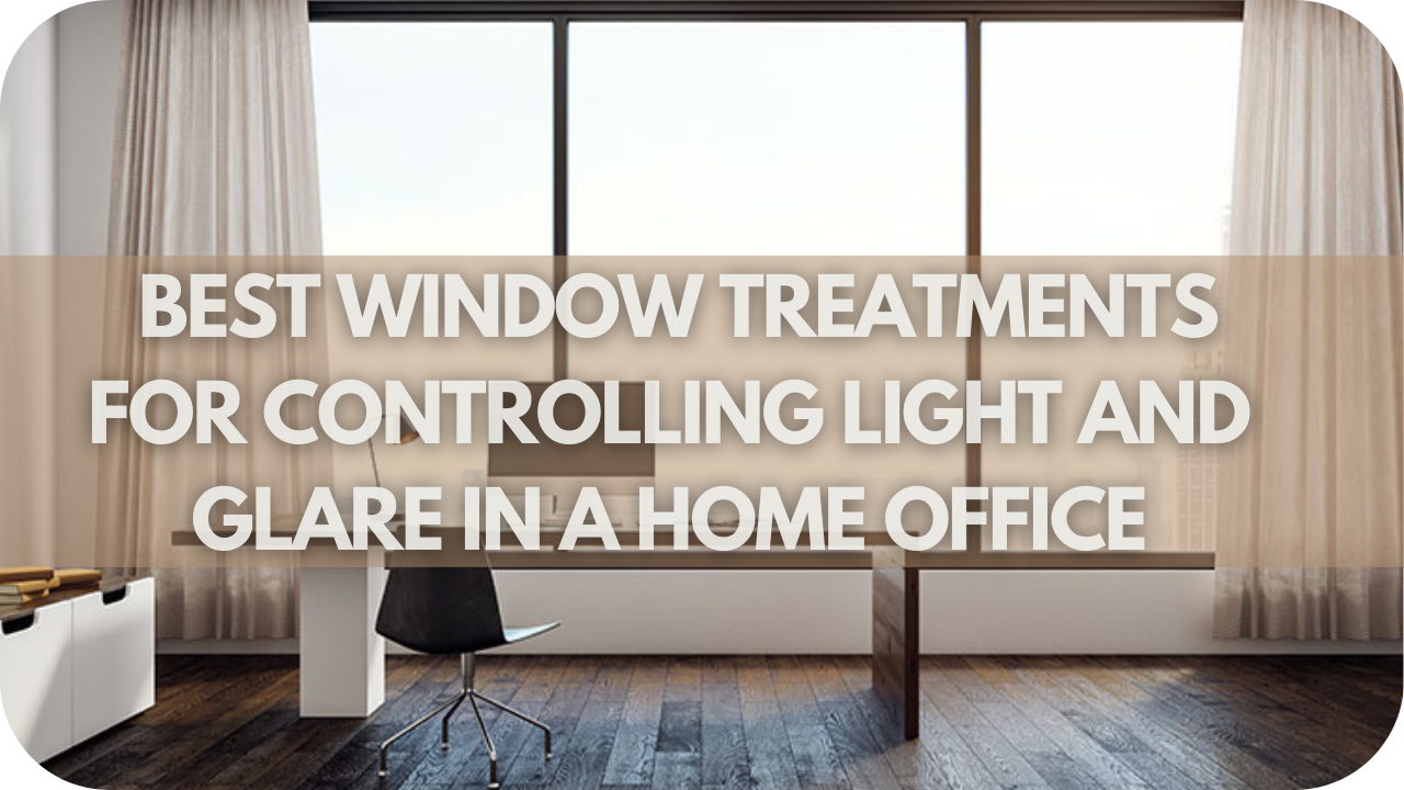 What Are the Best Window Treatments for Controlling Light and Glare in a Home Office