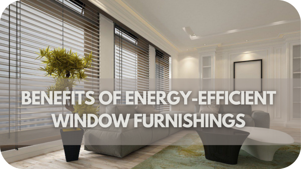 Benefits of Energy-Efficient Window Furnishings