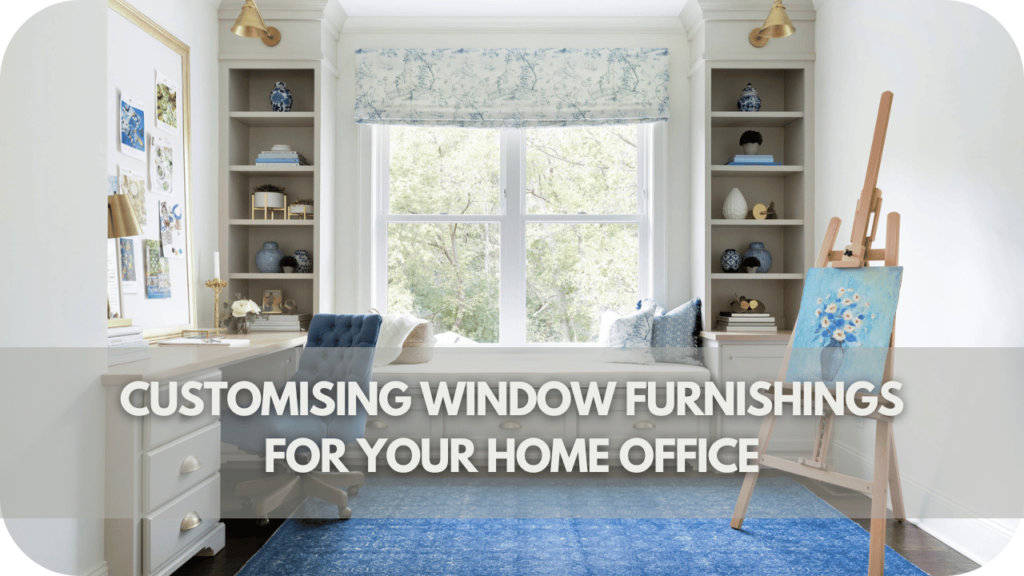 Customising Window Furnishings for Your Home Office