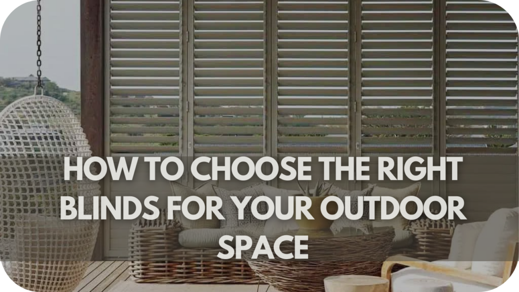 How to Choose the Right Blinds for Your Outdoor Space