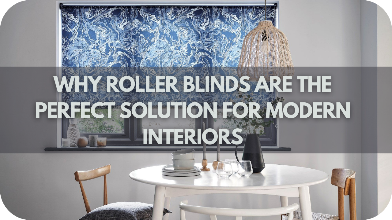 Why Roller Blinds Are The Perfect Solution For Modern Interiors