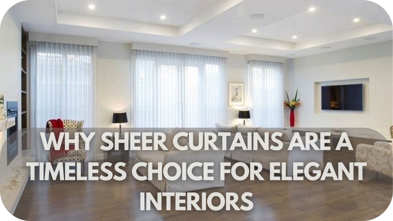 Why Sheer Curtains Are A Timeless Choice For Elegant Interiors