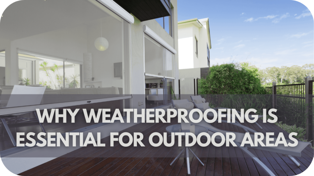 Why Weatherproofing Is Essential for Outdoor Areas