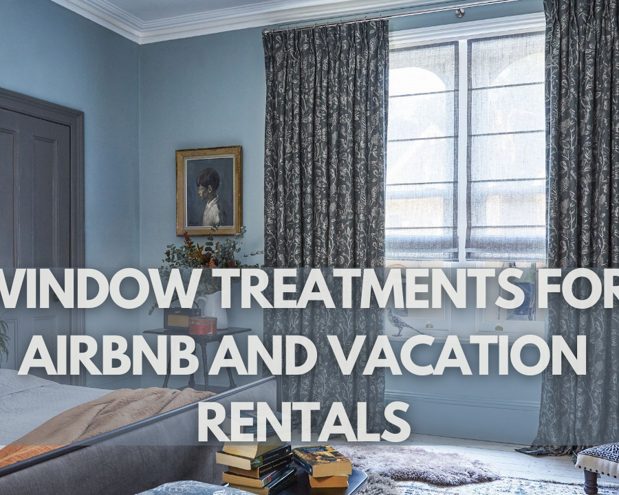 Window Treatments for Airbnb and Vacation Rentals: Creating a Welcoming and Comfortable Guest Experience