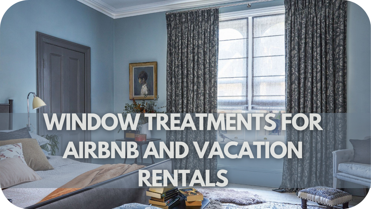 Window Treatments for Airbnb and Vacation Rentals: Creating a Welcoming and Comfortable Guest Experience