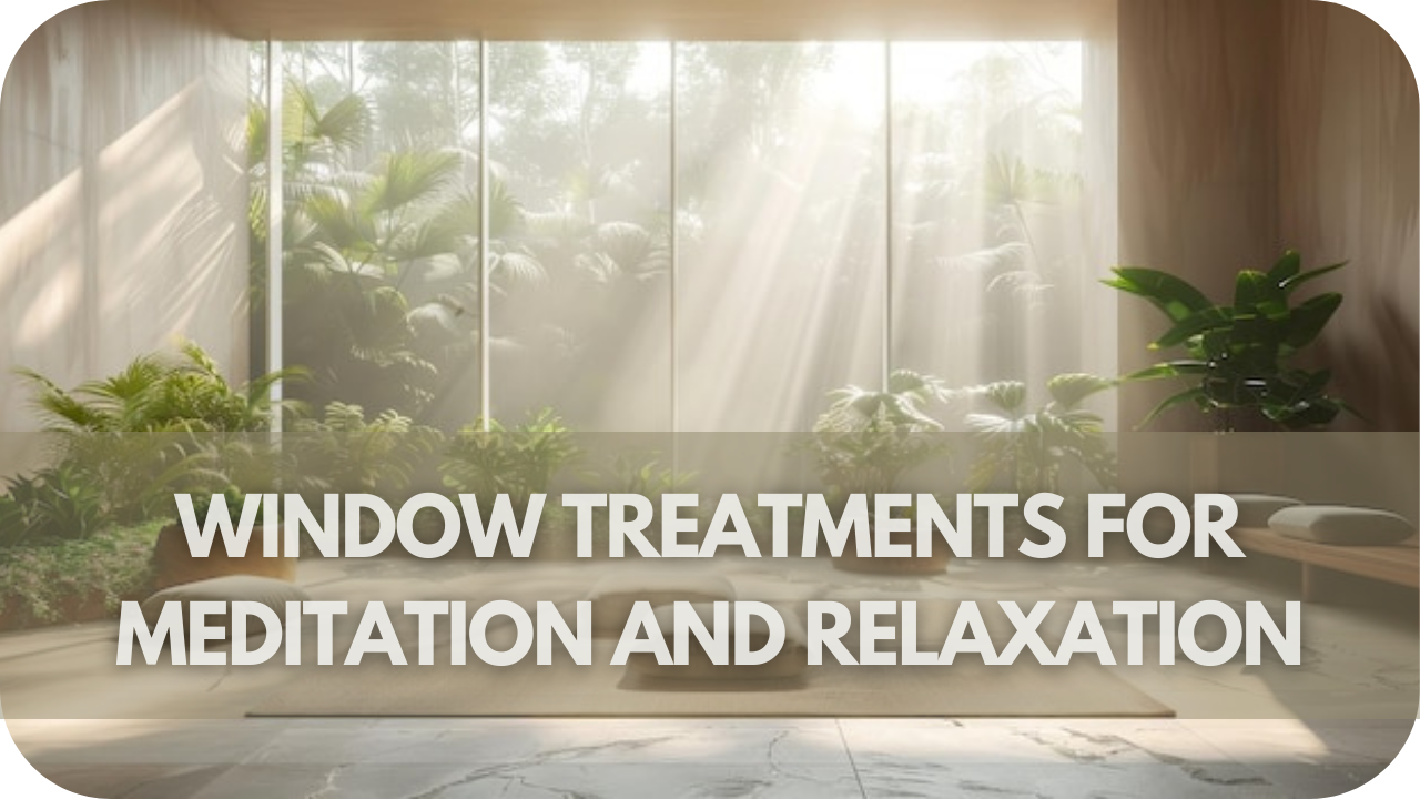 Window Treatments for Meditation and Relaxation Spaces: Cultivating Calm and Tranquility