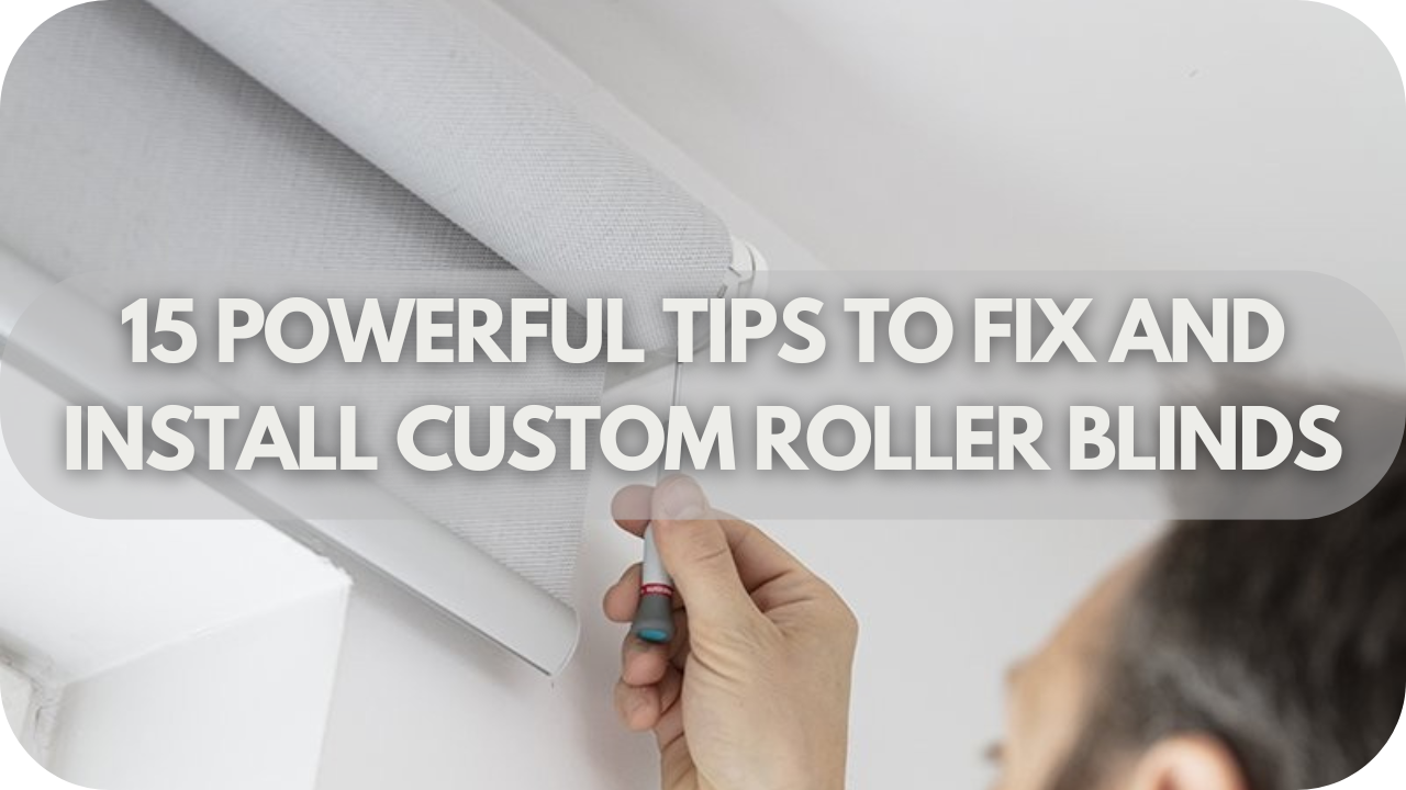 15 Powerful Tips To Fix And Install Custom Roller Blinds