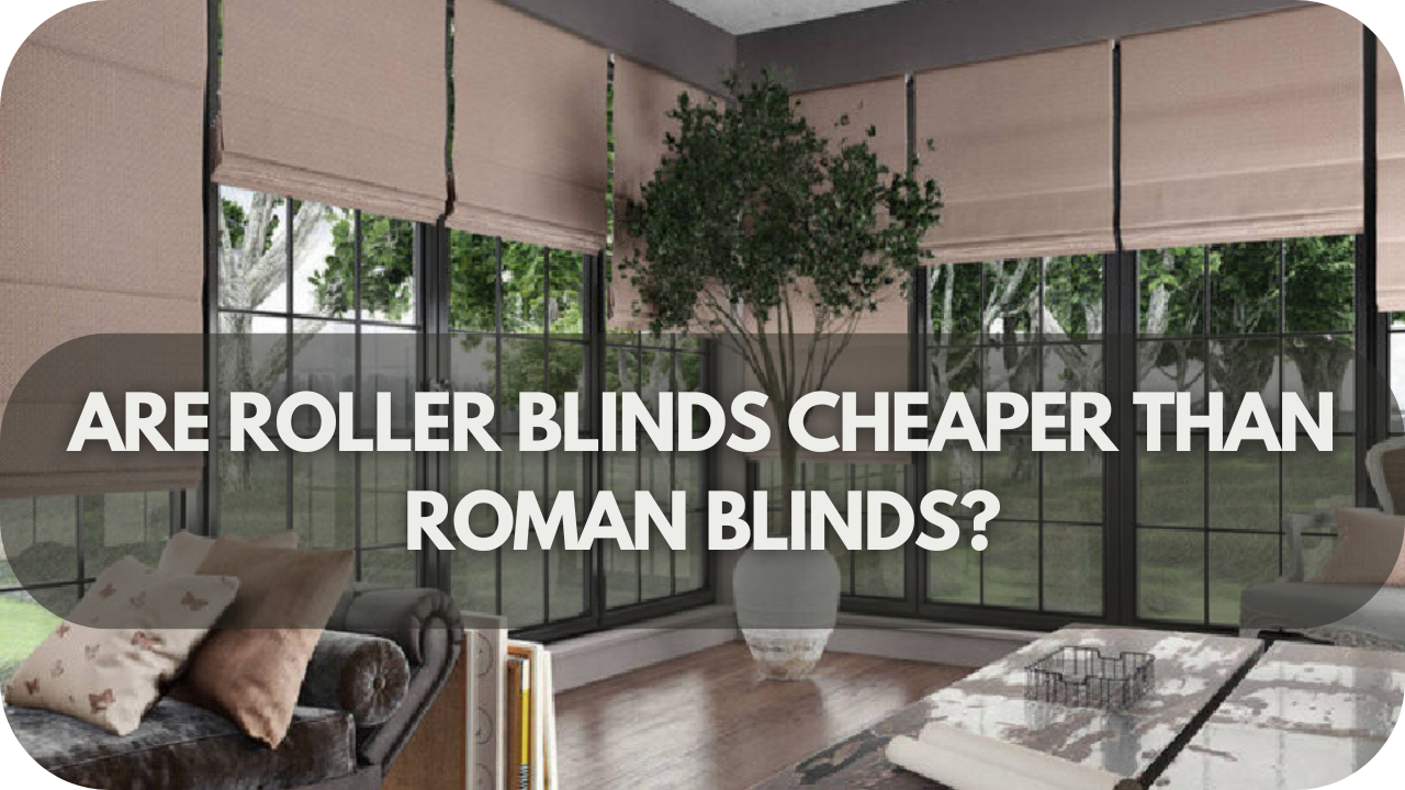 Are Roller Blinds Cheaper Than Roman Blinds?