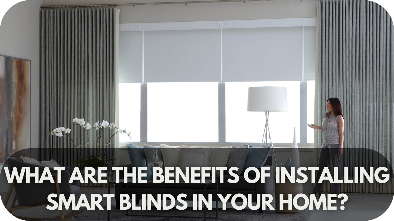 Benefits Of Installing Smart Blinds In Your Home