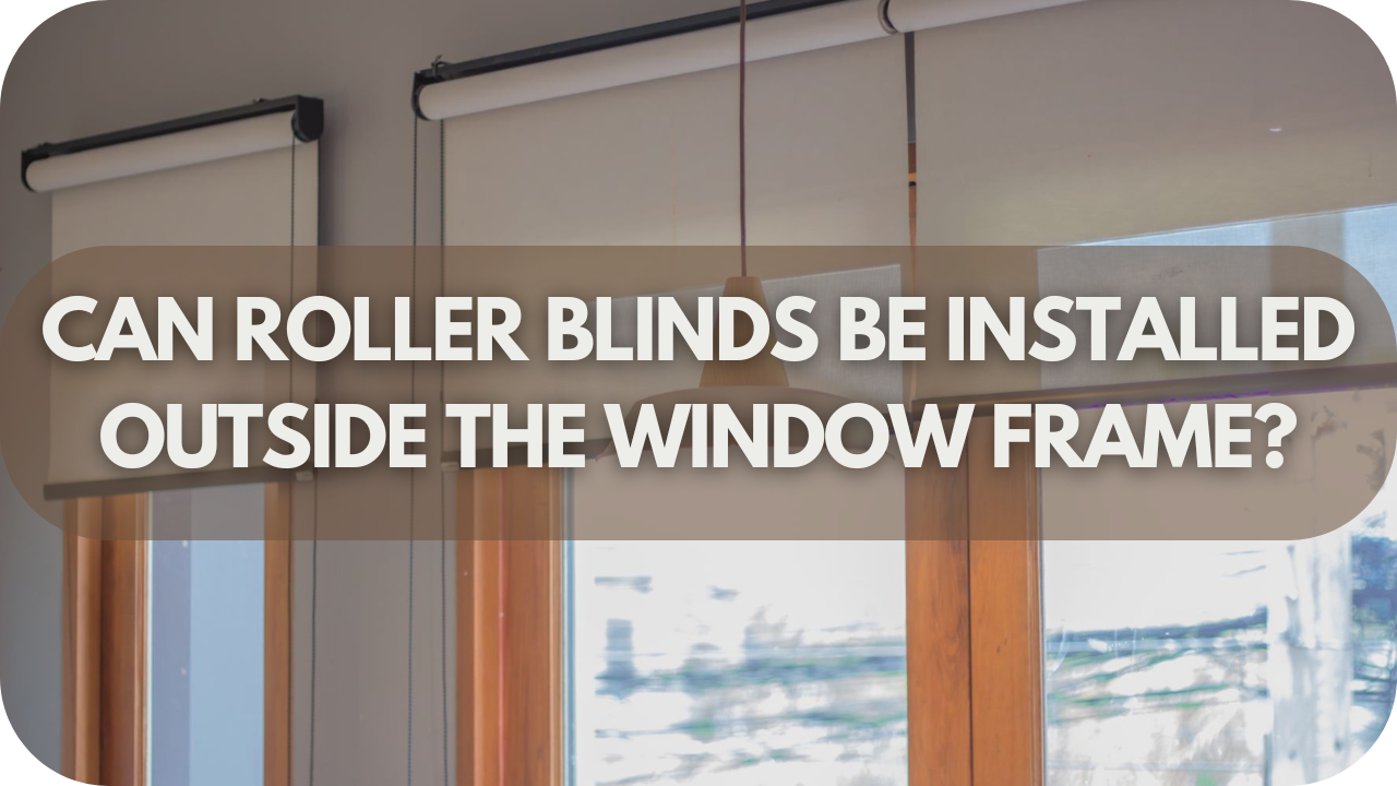 Can Roller Blinds Be Installed Outside The Window Frame?