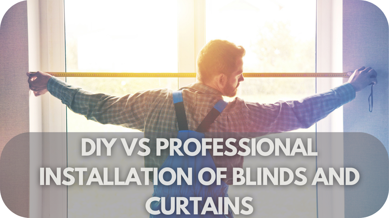 DIY vs Professional Installation of Blinds and Curtains: Pros and Cons