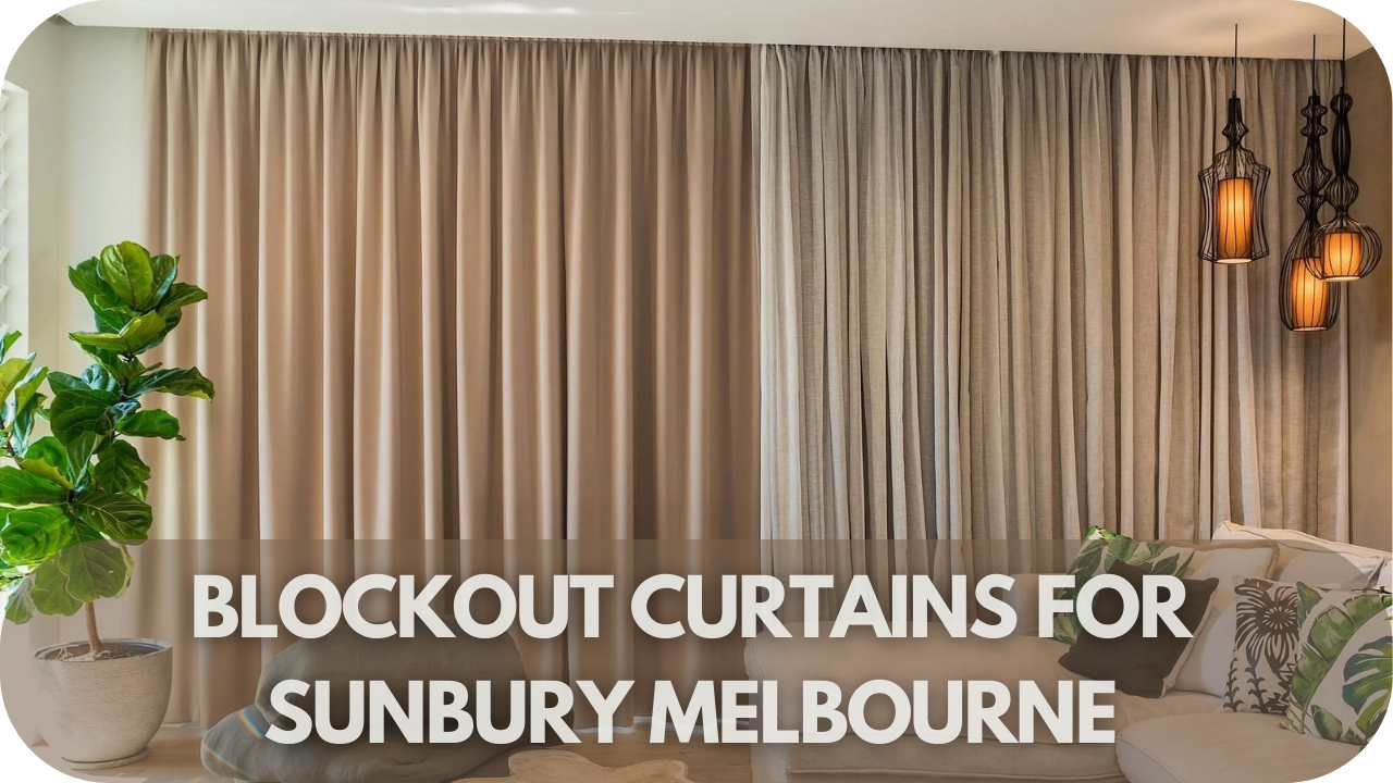 What Are The Right Blockout Curtains For Sunbury Melbourne