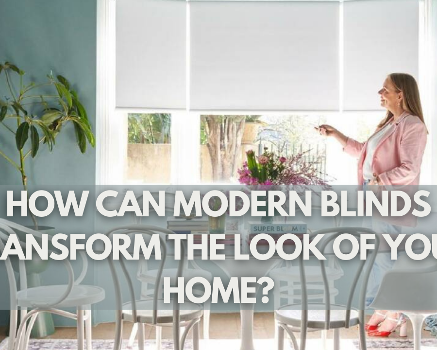 How Can Modern Blinds Transform The Look Of Your Home?