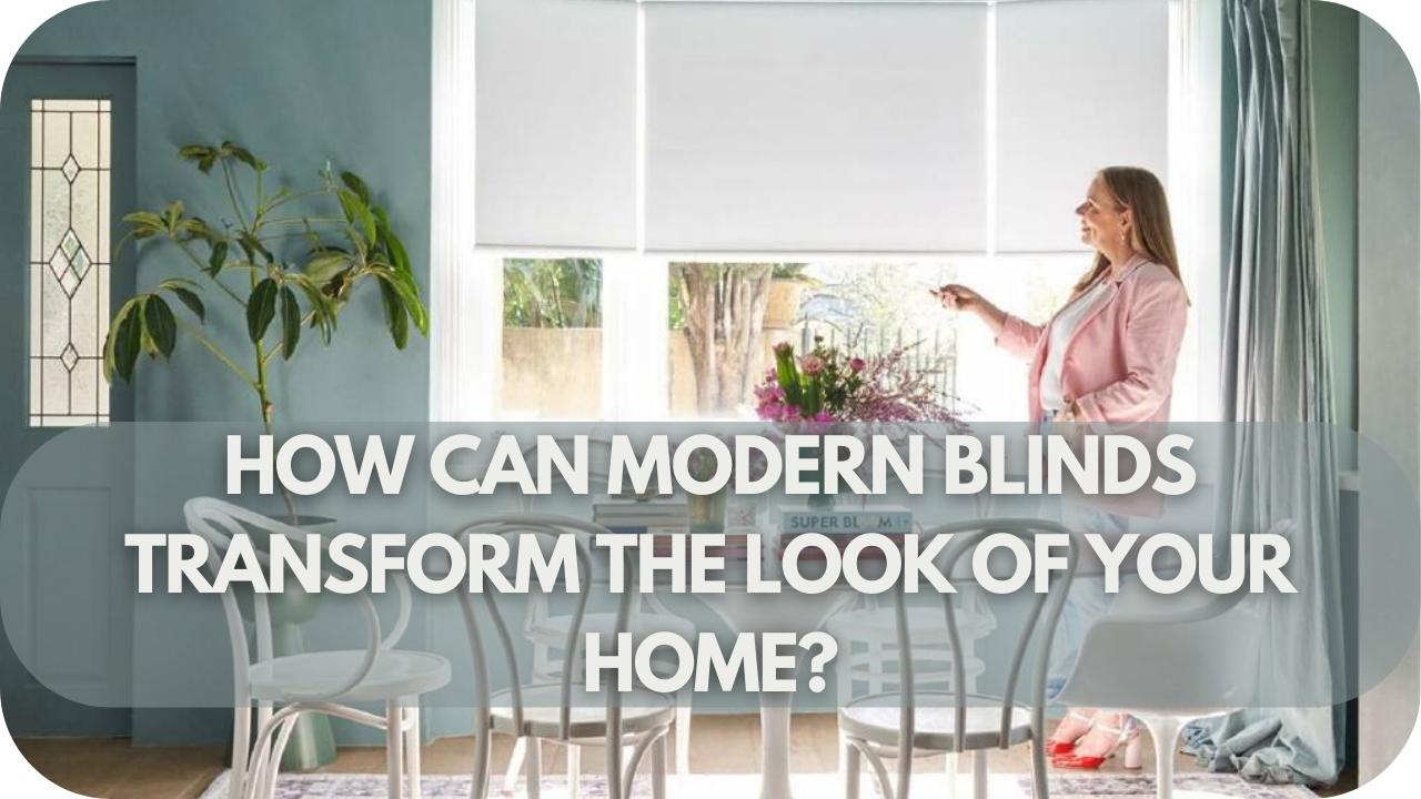 How Can Modern Blinds Transform The Look Of Your Home?