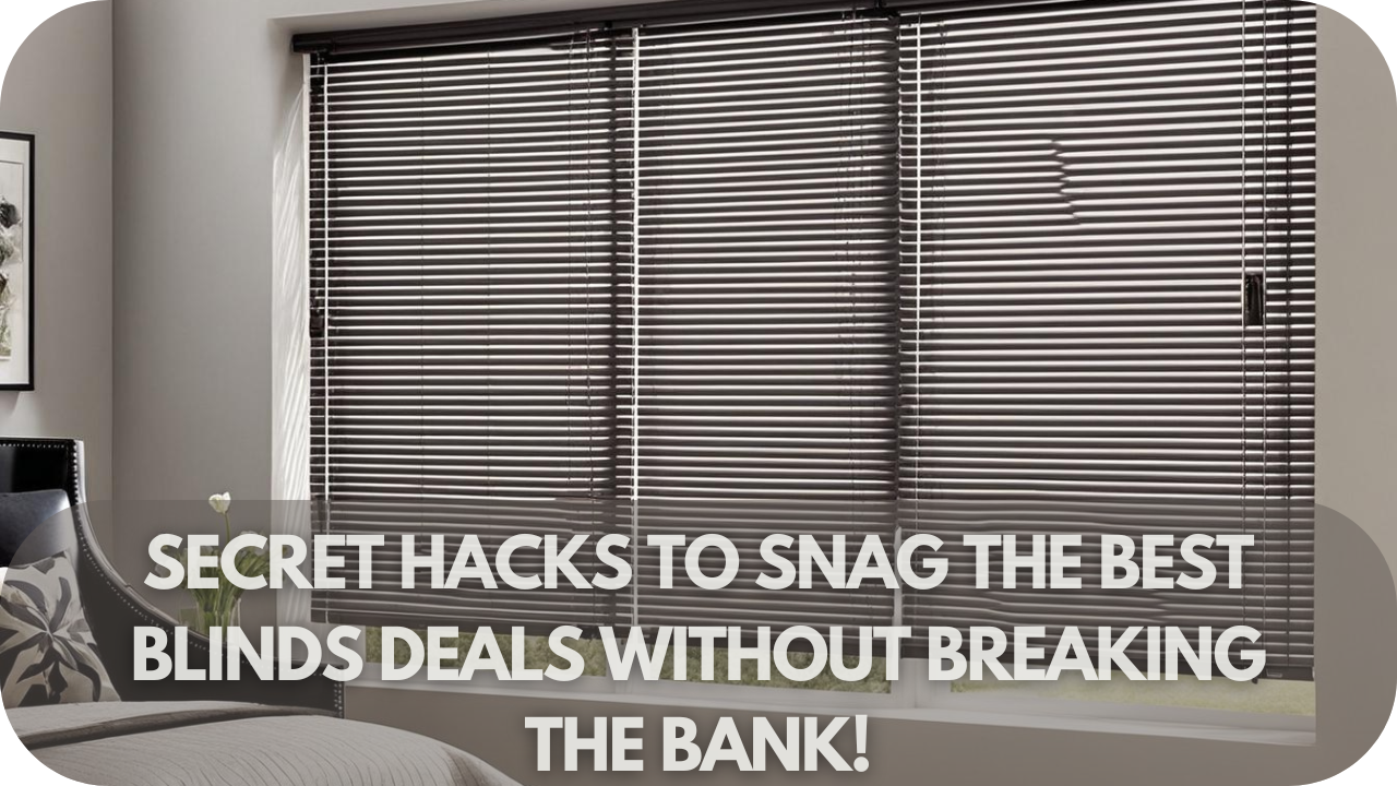 Secret Hacks to Snag the Best Blinds Deals Without Breaking the Bank!