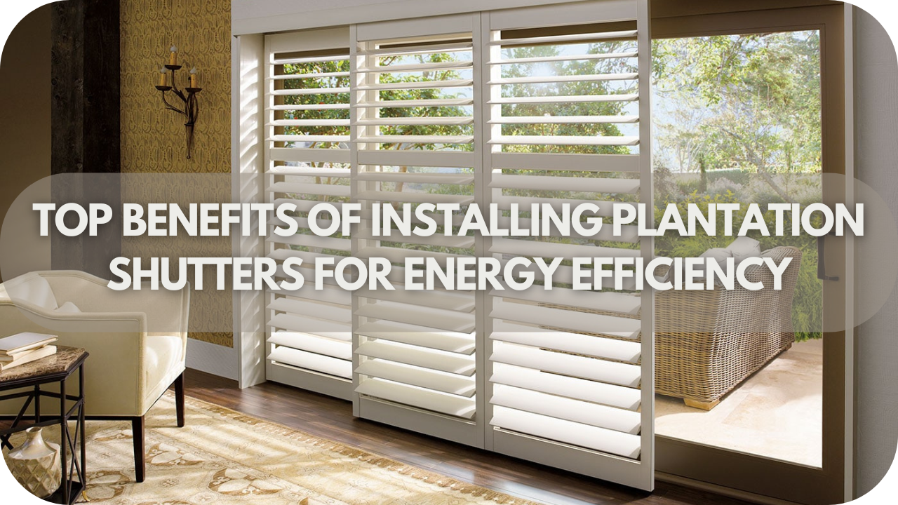 Top Benefits Of Installing Plantation Shutters For Energy Efficiency