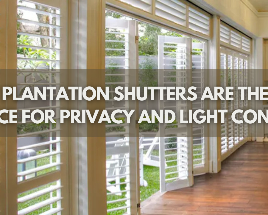 Why Plantation Shutters Are The Best Choice For Privacy And Light Control