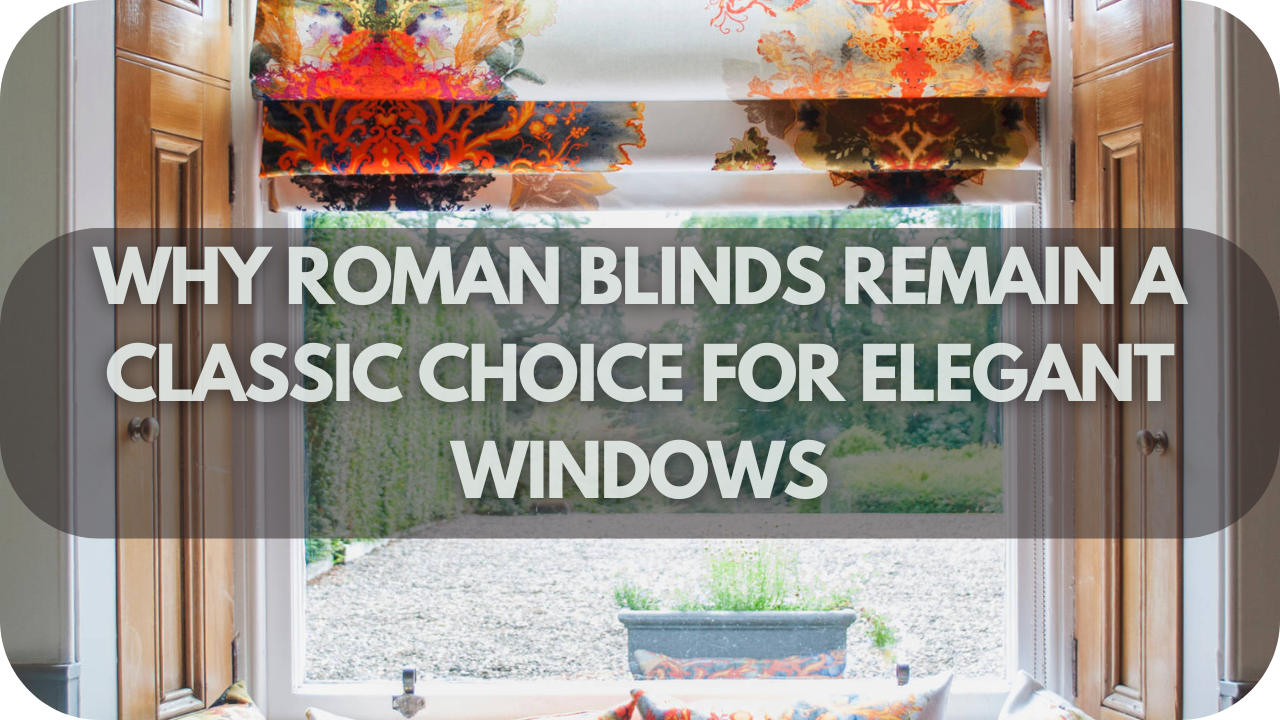 Why Roman Blinds Remain a Classic Choice for Elegant Windows