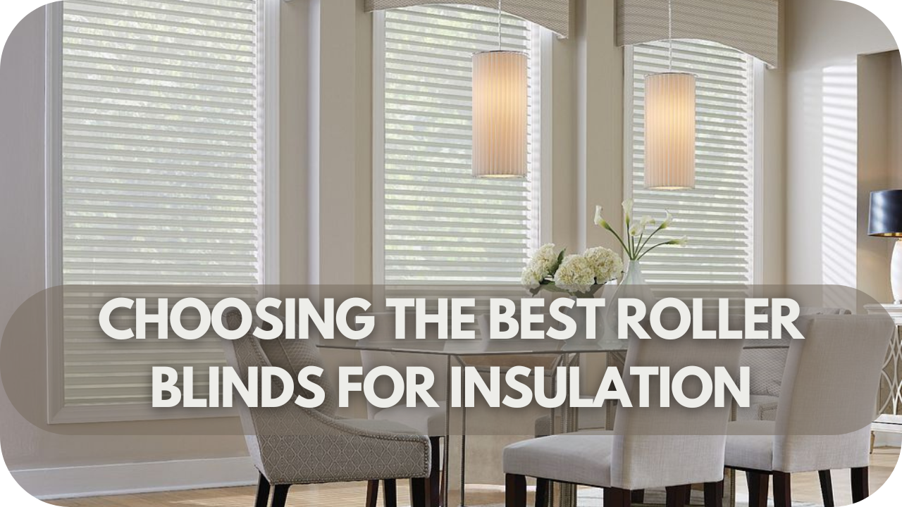 Choosing the Best Roller Blinds for Insulation