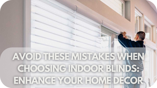 Avoid These Mistakes When Choosing Indoor Blinds: Enhance Your Home Decor