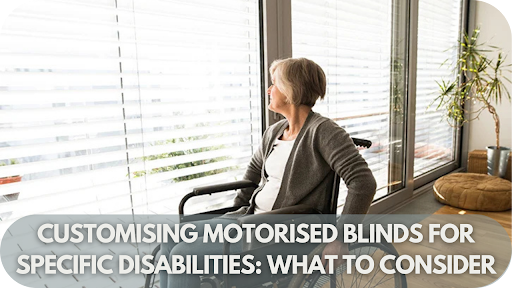 Customising Motorised Blinds for Specific Disabilities: What to Consider