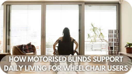 How Motorised Blinds Support Daily Living for Wheelchair Users