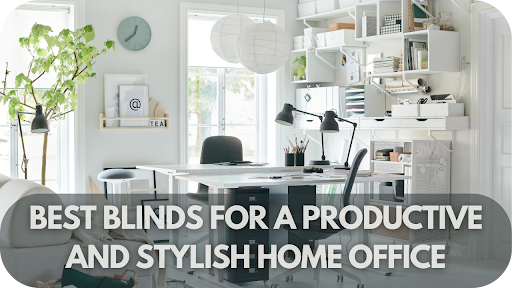 The Best Blinds For A Productive And Stylish Home Office