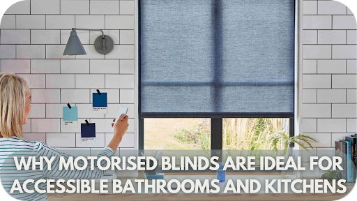 Why Motorised Blinds Are Ideal for Accessible Bathrooms and Kitchens