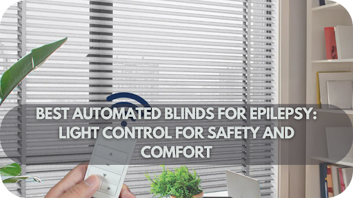 Best Automated Blinds for Epilepsy: Light Control for Safety and Comfort