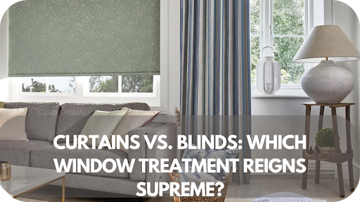 Curtains vs. Blinds: Which Window Treatment Reigns Supreme?