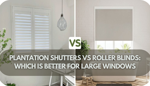 Plantation Shutters vs Roller Blinds: Which is Better for Large Windows