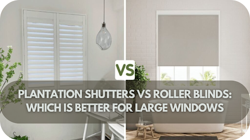 Plantation Shutters vs Roller Blinds: Which is Better for Large Windows