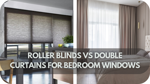 Roller Blinds vs Double Curtains: Which is Best for Bedroom Windows?