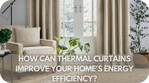 Save Money and Stay Comfortable: How Thermal Curtains Enhance Energy Efficiency