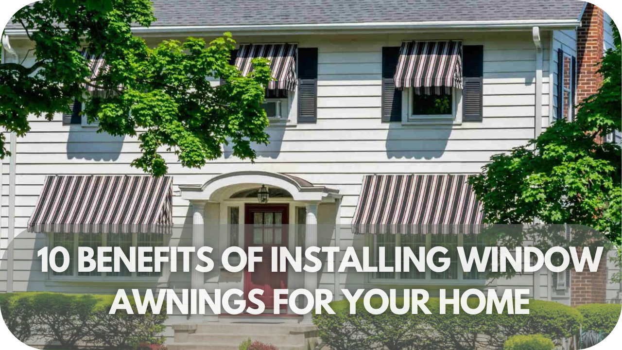 10 Benefits of Installing Window Awnings for Your Home