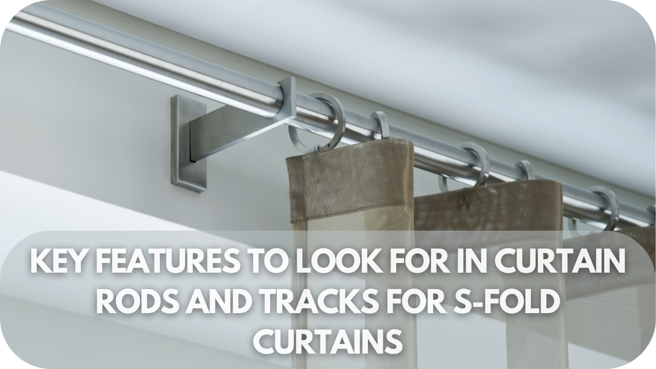 Essential features for choosing the right rods and tracks for S-fold curtains