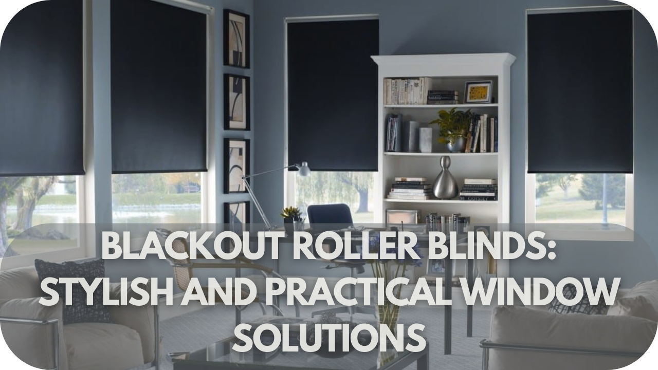 Blackout Roller Blinds Stylish and Practical Window Solutions